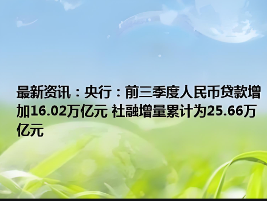 前三季度，我國人民幣貸款增加16.02萬億元，社會融資規(guī)模增量累計(jì)為25.66萬億元