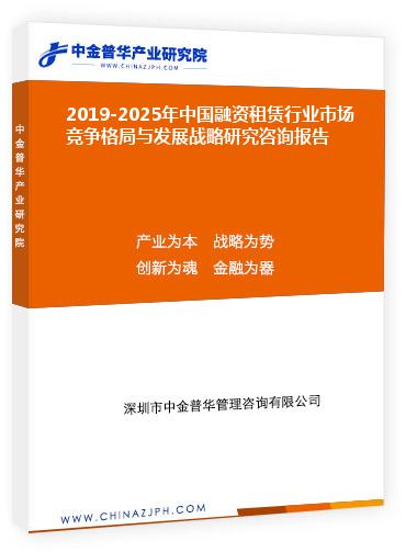 2019-2025年中國融資租賃行業(yè)市場競爭格局與發(fā)展戰(zhàn)略研究咨詢報(bào)告