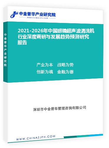 2021-2026年中國眼鏡超聲波清洗機行業(yè)深度調(diào)研與發(fā)展趨勢預(yù)測研究報告
