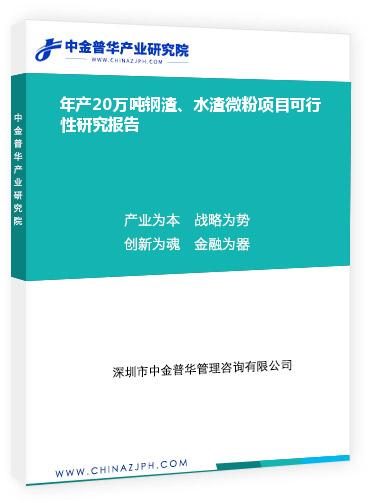 年產(chǎn)20萬噸鋼渣、水渣微粉項目可行性研究報告